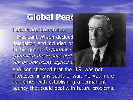 Global Peacemaker Paris Peace Conference President Wilson decided to head the U.S. delegation and included only one Republican to this group. Important.