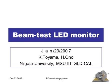 Dec 22 2006LED monitoring system Beam-test LED monitor Ｊａｎ /23/200 ７ K.Toyama, H.Ono Niigata University, MSU-IIT GLD-CAL.