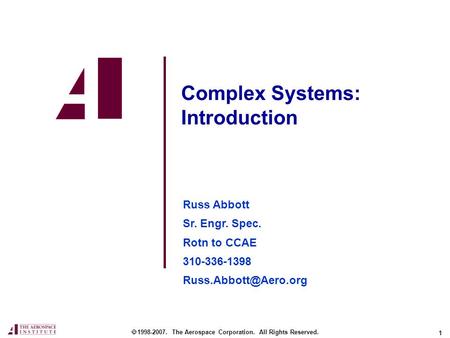 1 Complex Systems: Introduction Russ Abbott Sr. Engr. Spec. Rotn to CCAE 310-336-1398  1998-2007. The Aerospace Corporation. All.