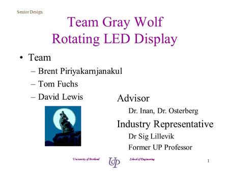 Senior Design 1 Team Gray Wolf Rotating LED Display Team –Brent Piriyakarnjanakul –Tom Fuchs –David Lewis University of Portland School of Engineering.