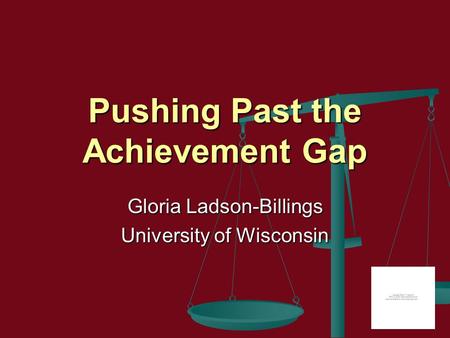 Pushing Past the Achievement Gap Gloria Ladson-Billings University of Wisconsin.