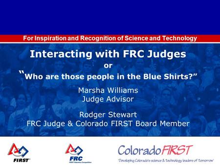 For Inspiration and Recognition of Science and Technology Interacting with FRC Judges or “ Who are those people in the Blue Shirts?” Marsha Williams Judge.