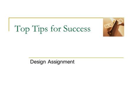 Top Tips for Success Design Assignment. Top Tips Get the maximum credit for your ideas. Use a range of drawing techniques and annotations to fully explain.