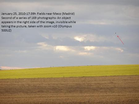 January 25, 2010-17:39h Fields near Meco (Madrid) Second of a series of 169 photographs- An object appears in the right side of the image, invisible while.