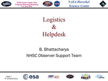 NASA Herschel Science Center - page 1 B. Bhattacharya NHSC Cycle 1 Open Time Proposal Planning Workshop 3-4 June 2010 PACS Logistics & Helpdesk B. Bhattacharya.