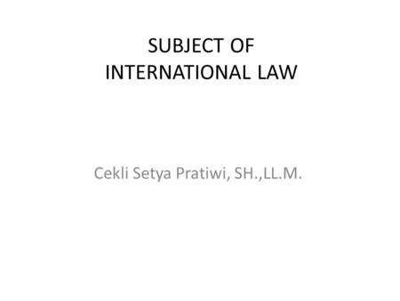 SUBJECT OF INTERNATIONAL LAW Cekli Setya Pratiwi, SH.,LL.M.