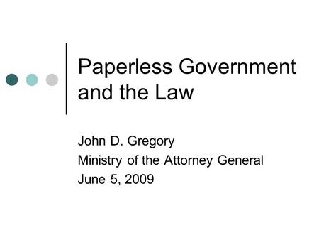 Paperless Government and the Law John D. Gregory Ministry of the Attorney General June 5, 2009.