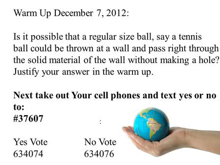 : Warm Up December 7, 2012: Is it possible that a regular size ball, say a tennis ball could be thrown at a wall and pass right through the solid material.