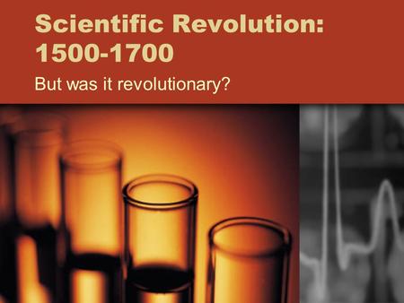 Scientific Revolution: 1500-1700 But was it revolutionary?