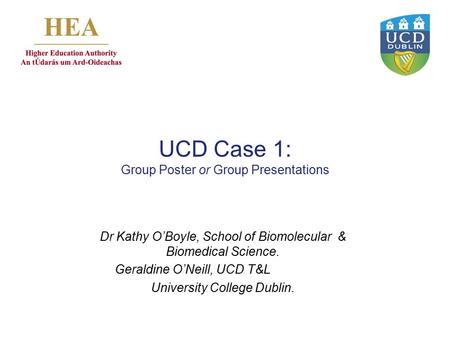 UCD Case 1: Group Poster or Group Presentations Dr Kathy O’Boyle, School of Biomolecular & Biomedical Science. Geraldine O’Neill, UCD T&L University College.