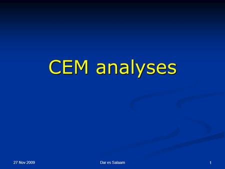 27 Nov 2009 Dar es Salaam 1 CEM analyses. 27 Nov 2009 2Dar es Salaam.