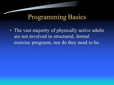 Programming Basics The vast majority of physically active adults are not involved in structured, formal exercise programs, nor do they need to be.