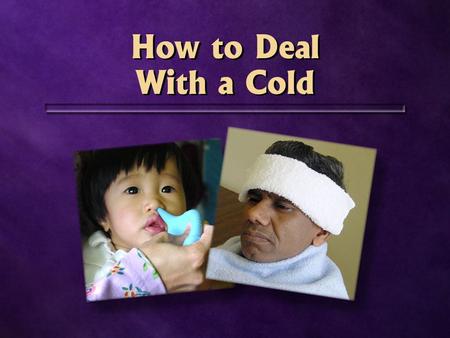 How to Deal With a Cold. Runny or stuffy nose Cough Sore throat Fever Mild diarrhoea Runny or stuffy nose Cough Sore throat Fever Mild diarrhoea.