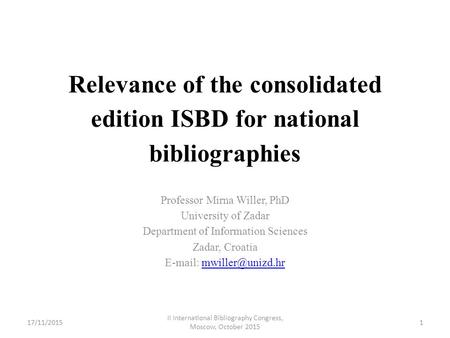 Relevance of the consolidated edition ISBD for national bibliographies Professor Mirna Willer, PhD University of Zadar Department of Information Sciences.