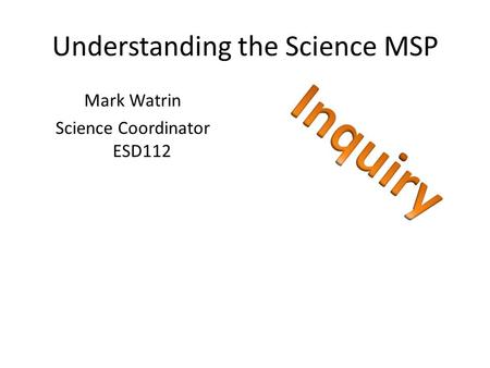 Understanding the Science MSP Mark Watrin Science Coordinator ESD112.