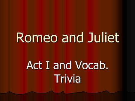 Romeo and Juliet Act I and Vocab. Trivia. Vocabulary Words To Cleanse, forgive, absolve To Cleanse, forgive, absolve.