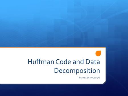 Huffman Code and Data Decomposition Pranav Shah CS157B.