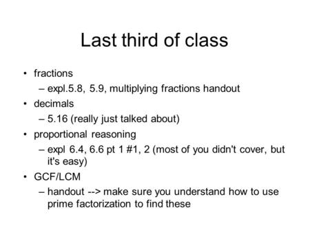 Last third of class fractions –expl.5.8, 5.9, multiplying fractions handout decimals –5.16 (really just talked about) proportional reasoning –expl 6.4,