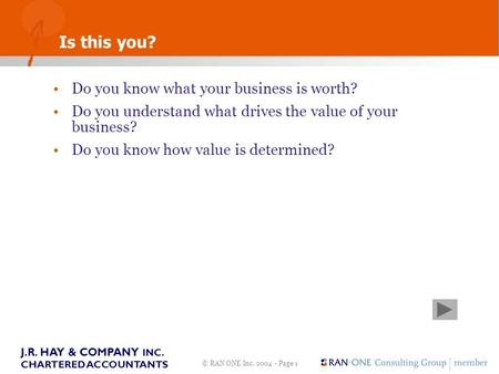 © RAN ONE Inc. 2004 - Page 1 J.R. HAY & COMPANY INC. CHARTERED ACCOUNTANTS Do you know what your business is worth? Do you understand what drives the value.