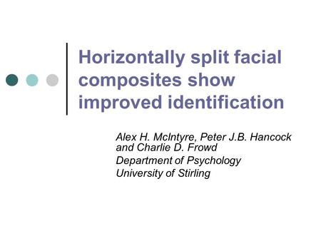 Horizontally split facial composites show improved identification Alex H. McIntyre, Peter J.B. Hancock and Charlie D. Frowd Department of Psychology University.