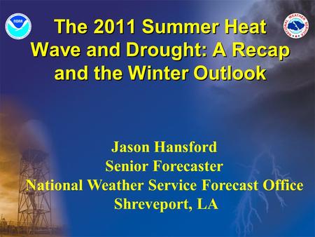 The 2011 Summer Heat Wave and Drought: A Recap and the Winter Outlook Jason Hansford Senior Forecaster National Weather Service Forecast Office Shreveport,