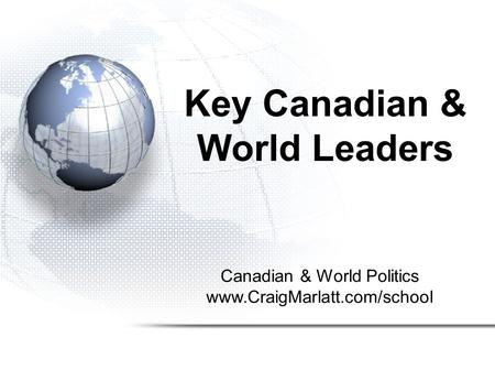 Canadian & World Politics www.CraigMarlatt.com/school Key Canadian & World Leaders.