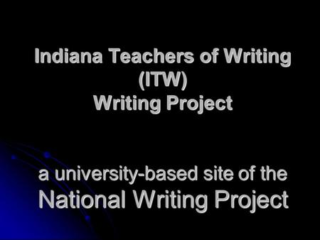 Indiana Teachers of Writing (ITW) Writing Project a university-based site of the National Writing Project.