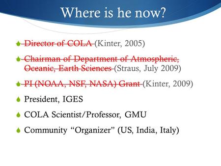  Director of COLA (Kinter, 2005)  Chairman of Department of Atmospheric, Oceanic, Earth Sciences (Straus, July 2009)  PI (NOAA, NSF, NASA) Grant (Kinter,