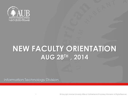 © Copyright, American University of Beirut. Confidential and Proprietary Information. All Rights Reserved. NEW FACULTY ORIENTATION AUG 28 TH, 2014 Information.