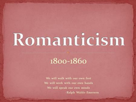 1800-1860 We will walk with our own feet We will work with our own hands We will speak our own minds -Ralph Waldo Emerson.