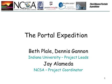 1 The Portal Expedition Beth Plale, Dennis Gannon Indiana University – Project Leads Jay Alameda NCSA – Project Coordinator The Alliance Portals Expedition.