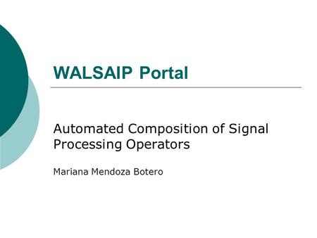 WALSAIP Portal Automated Composition of Signal Processing Operators Mariana Mendoza Botero.