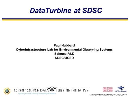 SAN DIEGO SUPERCOMPUTER CENTER, UCSD DataTurbine at SDSC Paul Hubbard Cyberinfrastructure Lab for Environmental Observing Systems Science R&D SDSC/UCSD.