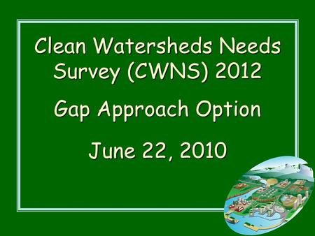 Clean Watersheds Needs Survey (CWNS) 2012 Gap Approach Option June 22, 2010.