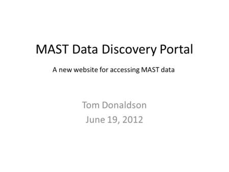 MAST Data Discovery Portal Tom Donaldson June 19, 2012 A new website for accessing MAST data.