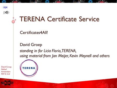 David Groep Nikhef Amsterdam PDP & Grid TERENA Certificate Service Certificates4All! David Groep standing in for Licia Florio, TERENA, using material from.