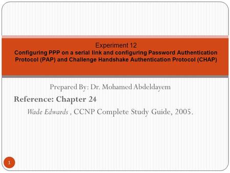 Prepared By: Dr. Mohamed Abdeldayem Reference: Chapter 24 Wade Edwards, CCNP Complete Study Guide, 2005. Experiment 12 Configuring PPP on a serial link.