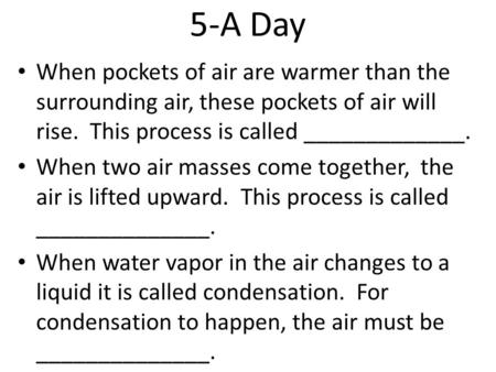 5-A Day When pockets of air are warmer than the surrounding air, these pockets of air will rise. This process is called _____________. When two air masses.