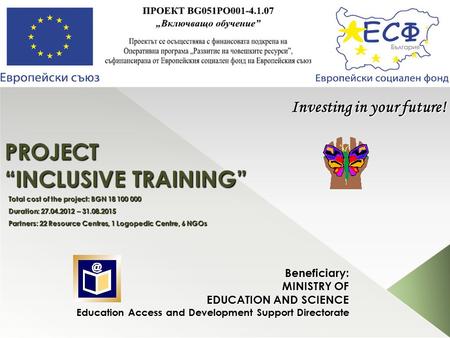 PROJECT “INCLUSIVE TRAINING” Beneficiary: MINISTRY OF EDUCATION AND SCIENCE Education Access and Development Support Directorate Investing in your future!