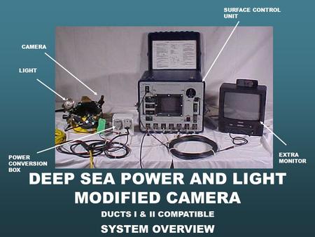 SYSTEM OVERVIEW DUCTS I & II COMPATIBLE SURFACE CONTROL UNIT POWER CONVERSION BOX EXTRA MONITOR DEEP SEA POWER AND LIGHT MODIFIED CAMERA CAMERA LIGHT.