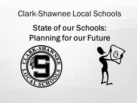 State of our Schools: Planning for our Future Clark-Shawnee Local Schools.