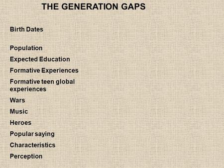 Birth Dates Population Expected Education Formative Experiences Formative teen global experiences Wars Music Heroes Popular saying Characteristics Perception.