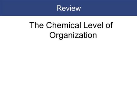 Review The Chemical Level of Organization. Importance of Water  A solution is a uniform mixture of two or more substances  It consists of a solvent,