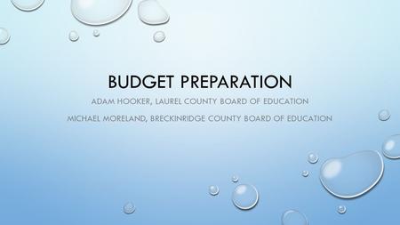 BUDGET PREPARATION ADAM HOOKER, LAUREL COUNTY BOARD OF EDUCATION MICHAEL MORELAND, BRECKINRIDGE COUNTY BOARD OF EDUCATION.