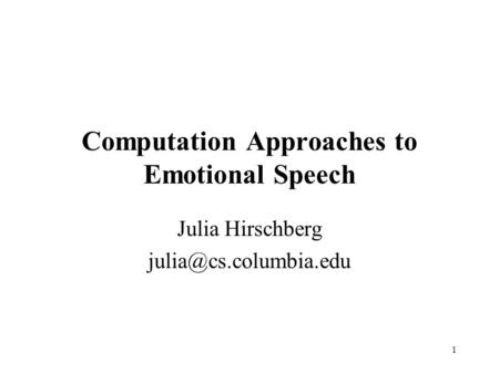 1 Computation Approaches to Emotional Speech Julia Hirschberg