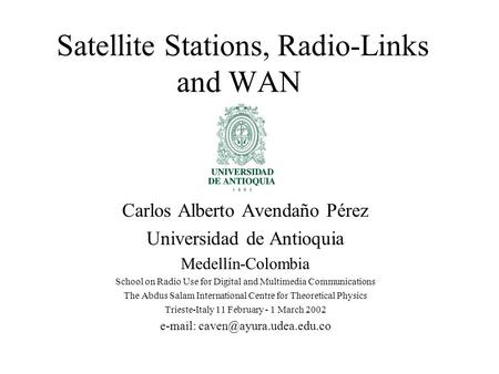 Satellite Stations, Radio-Links and WAN Carlos Alberto Avendaño Pérez Universidad de Antioquia Medellín-Colombia School on Radio Use for Digital and Multimedia.