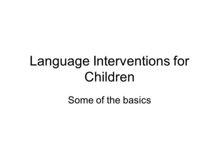 Language Interventions for Children Some of the basics.