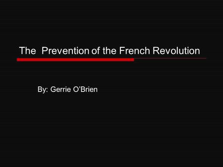 The Prevention of the French Revolution By: Gerrie O’Brien.