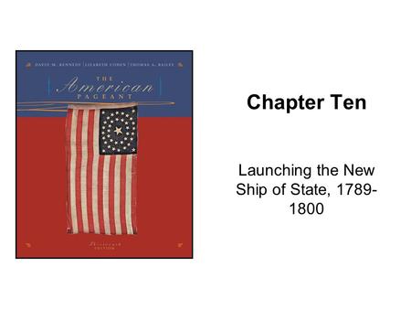 Chapter Ten Launching the New Ship of State, 1789- 1800.