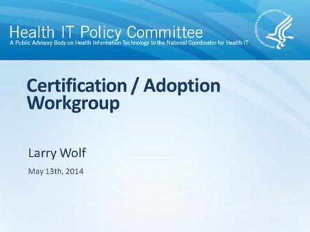 Larry Wolf Certification / Adoption Workgroup May 13th, 2014.